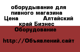 оборудывание для пивного магазина › Цена ­ 40 000 - Алтайский край Бизнес » Оборудование   